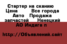 Стартер на сканию › Цена ­ 25 - Все города Авто » Продажа запчастей   . Ненецкий АО,Индига п.